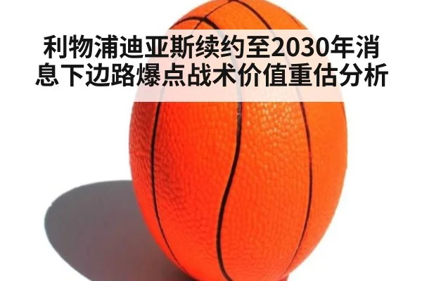 利物浦迪亚斯续约至2030年消息下边路爆点战术价值重估分析