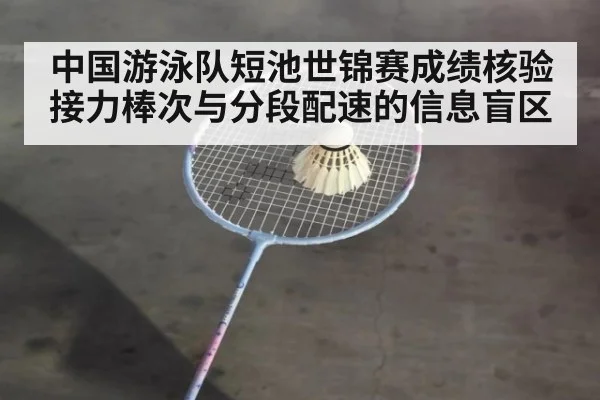 中国游泳队短池世锦赛成绩核验 接力棒次与分段配速的信息盲区
